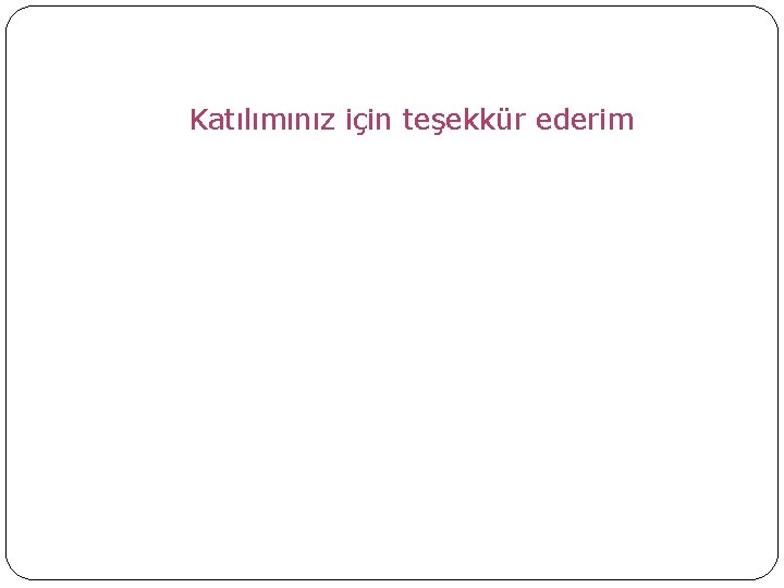 Katılımınız için teşekkür ederim 