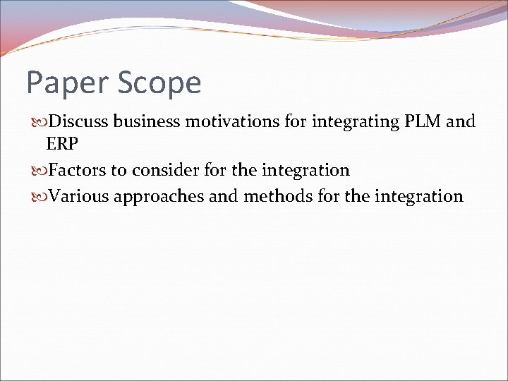 Paper Scope Discuss business motivations for integrating PLM and ERP Factors to consider for