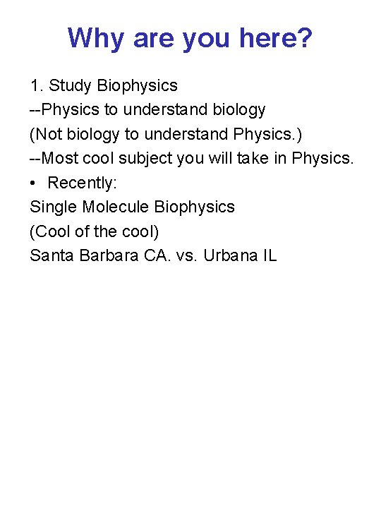 Why are you here? 1. Study Biophysics --Physics to understand biology (Not biology to