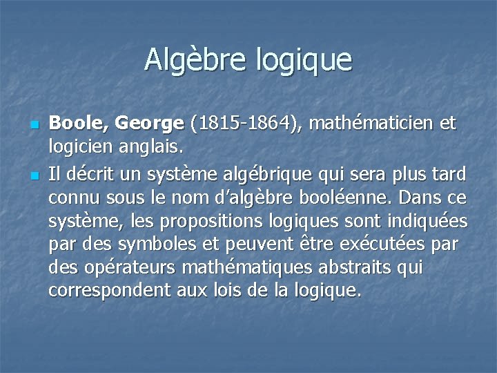 Algèbre logique n n Boole, George (1815 -1864), mathématicien et logicien anglais. Il décrit