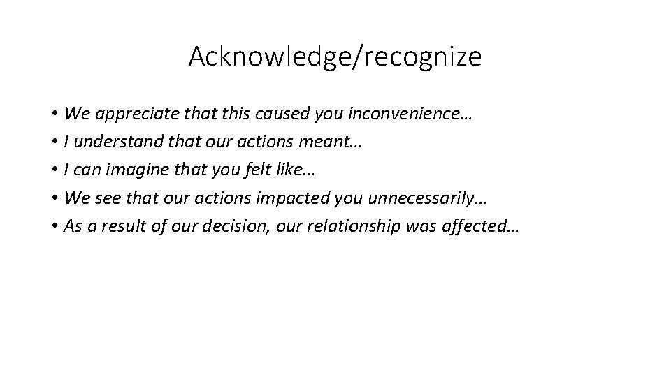 Acknowledge/recognize • We appreciate that this caused you inconvenience… • I understand that our