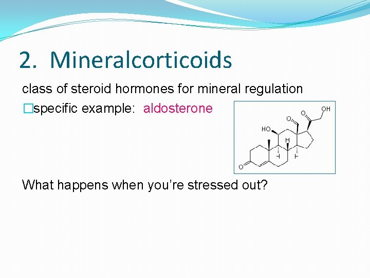2. Mineralcorticoids class of steroid hormones for mineral regulation �specific example: aldosterone What happens