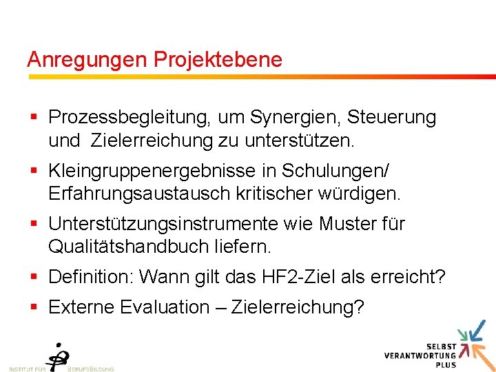 Anregungen Projektebene § Prozessbegleitung, um Synergien, Steuerung und Zielerreichung zu unterstützen. § Kleingruppenergebnisse in