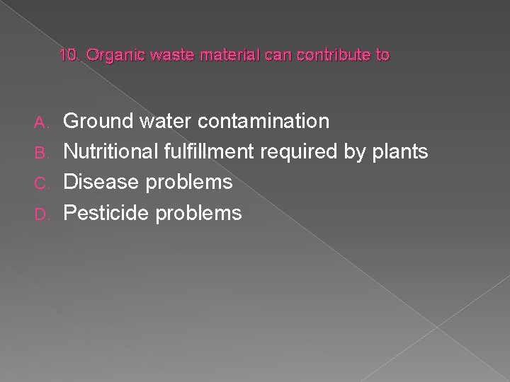 10. Organic waste material can contribute to Ground water contamination B. Nutritional fulfillment required