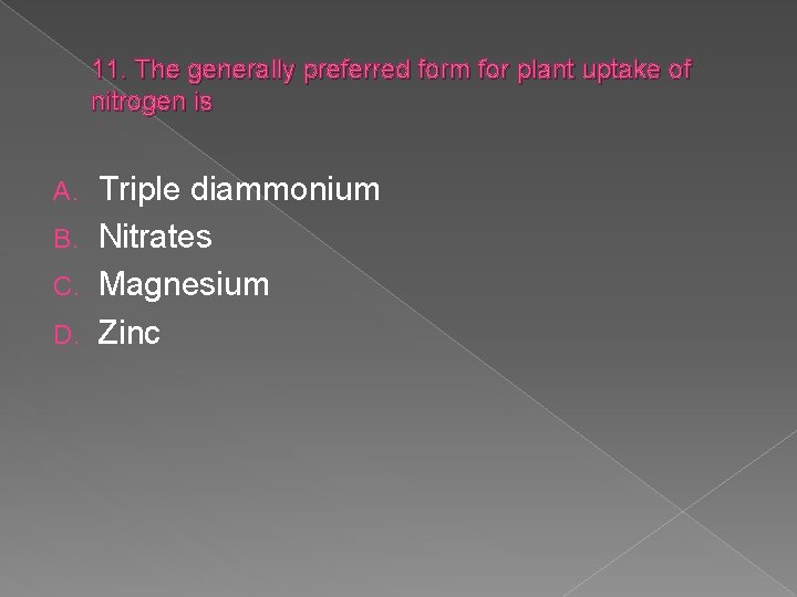 11. The generally preferred form for plant uptake of nitrogen is Triple diammonium B.