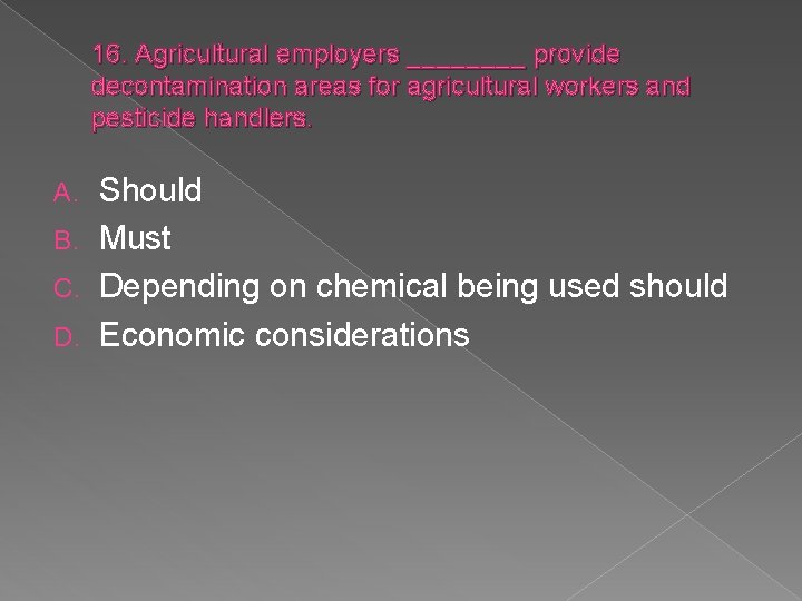 16. Agricultural employers ____ provide decontamination areas for agricultural workers and pesticide handlers. Should