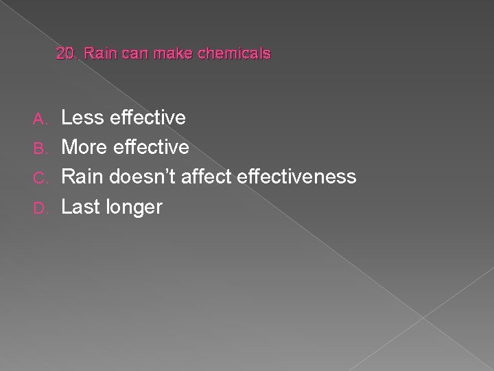 20. Rain can make chemicals Less effective B. More effective C. Rain doesn’t affect