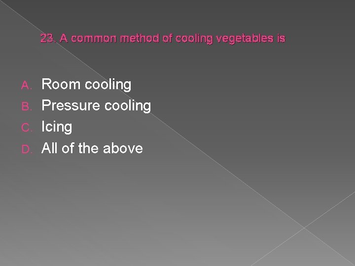 23. A common method of cooling vegetables is Room cooling B. Pressure cooling C.