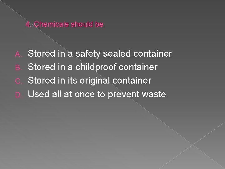 4. Chemicals should be Stored in a safety sealed container B. Stored in a
