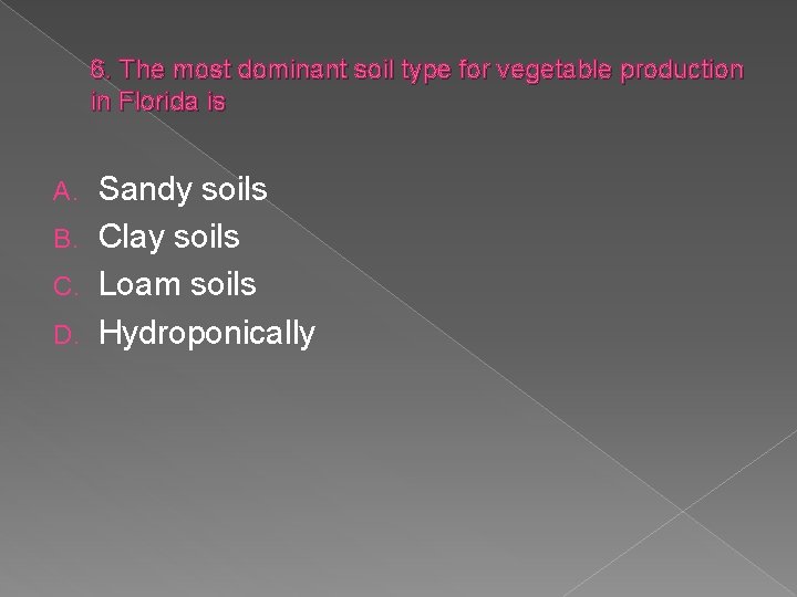 6. The most dominant soil type for vegetable production in Florida is Sandy soils