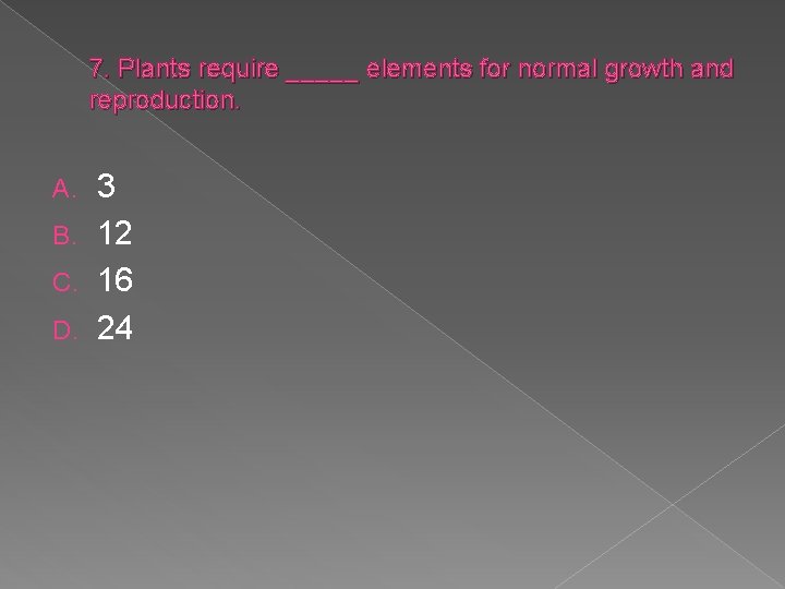 7. Plants require _____ elements for normal growth and reproduction. 3 B. 12 C.