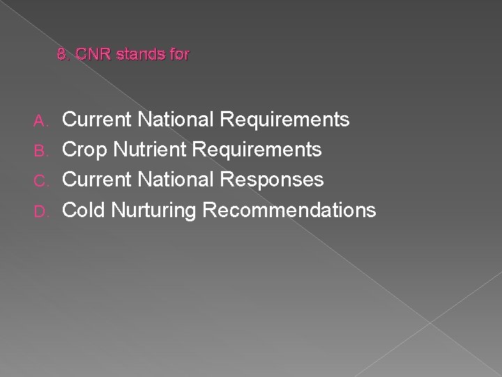 8. CNR stands for Current National Requirements B. Crop Nutrient Requirements C. Current National