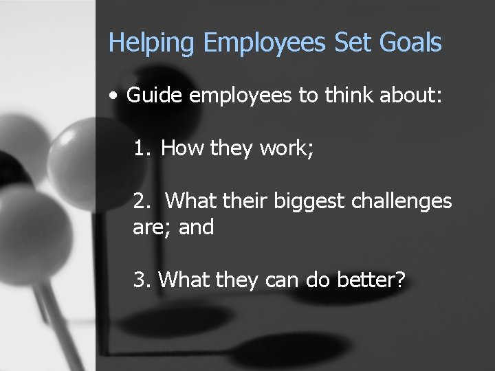 Helping Employees Set Goals • Guide employees to think about: 1. How they work;