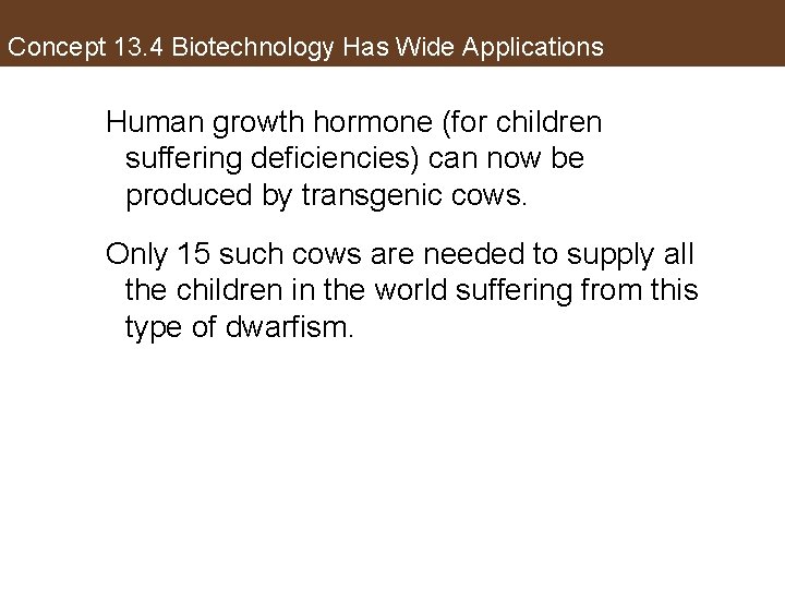 Concept 13. 4 Biotechnology Has Wide Applications Human growth hormone (for children suffering deficiencies)