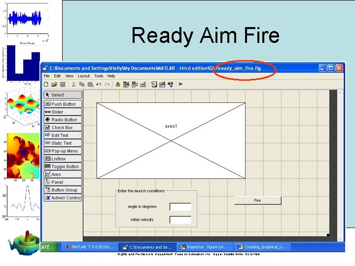 Ready Aim Fire MATLAB for Engineers 3 E, by Holly Moore. © 2011 Pearson Ready Aim Fire MATLAB for Engineers 3 E, by Holly Moore. © 2011 Pearson