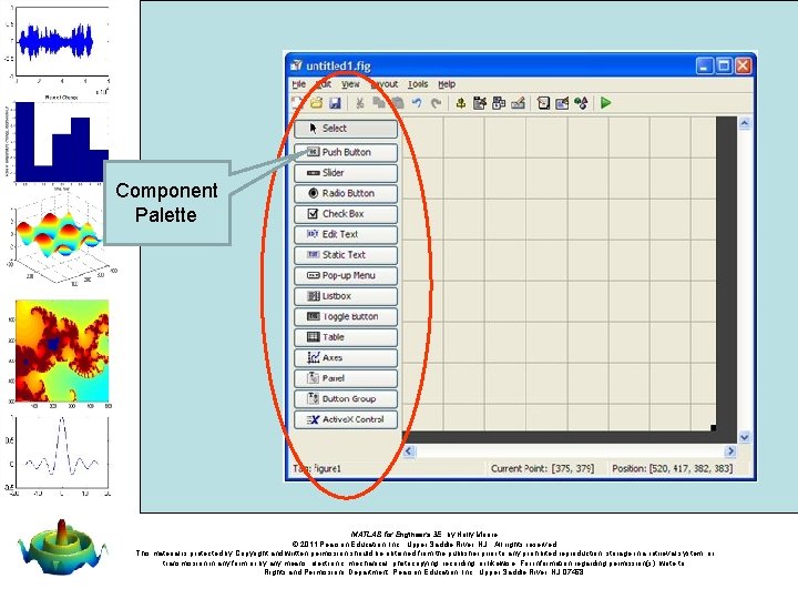 Component Palette MATLAB for Engineers 3 E, by Holly Moore. © 2011 Pearson Education, Component Palette MATLAB for Engineers 3 E, by Holly Moore. © 2011 Pearson Education,