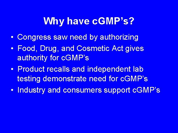 Why have c. GMP’s? • Congress saw need by authorizing • Food, Drug, and