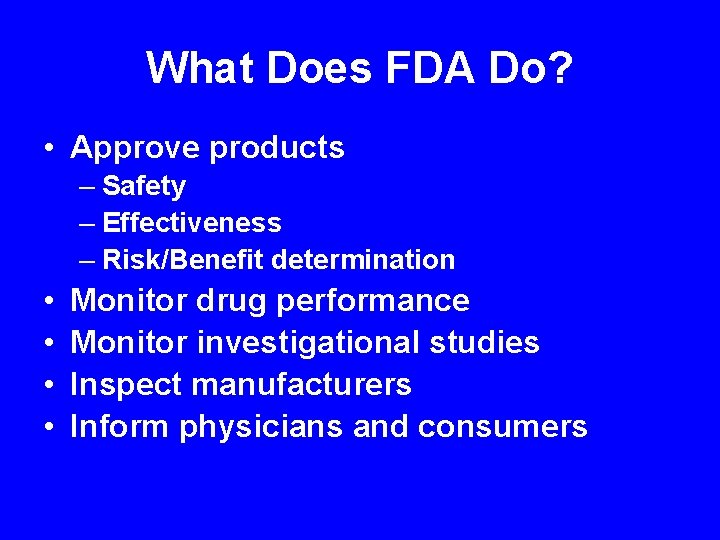 What Does FDA Do? • Approve products – Safety – Effectiveness – Risk/Benefit determination