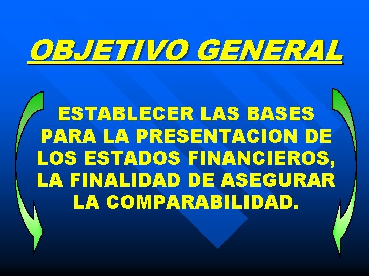 OBJETIVO GENERAL ESTABLECER LAS BASES PARA LA PRESENTACION DE LOS ESTADOS FINANCIEROS, LA FINALIDAD