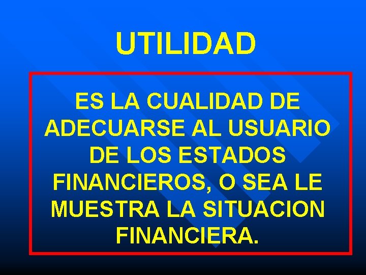 UTILIDAD ES LA CUALIDAD DE ADECUARSE AL USUARIO DE LOS ESTADOS FINANCIEROS, O SEA