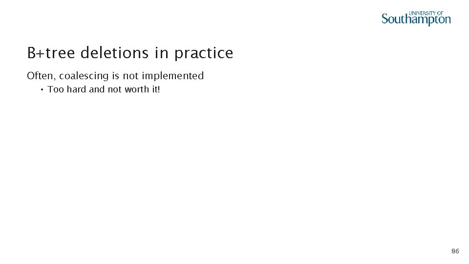 B+tree deletions in practice Often, coalescing is not implemented • Too hard and not