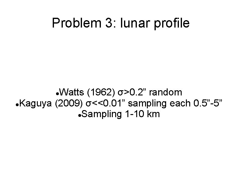Problem 3: lunar profile Watts (1962) σ>0. 2” random Kaguya (2009) σ<<0. 01” sampling