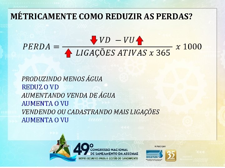 MÉTRICAMENTE COMO REDUZIR AS PERDAS? PRODUZINDO MENOS ÁGUA REDUZ O VD AUMENTANDO VENDA DE