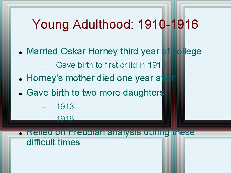 Young Adulthood: 1910 -1916 Married Oskar Horney third year of college Gave birth to