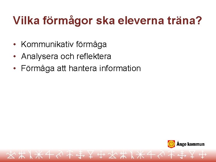 Vilka förmågor ska eleverna träna? • Kommunikativ förmåga • Analysera och reflektera • Förmåga