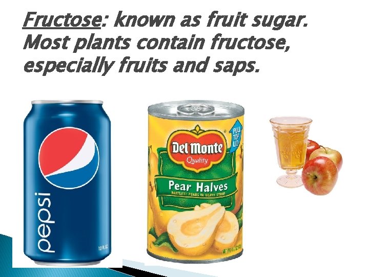 Fructose: known as fruit sugar. Most plants contain fructose, especially fruits and saps. 