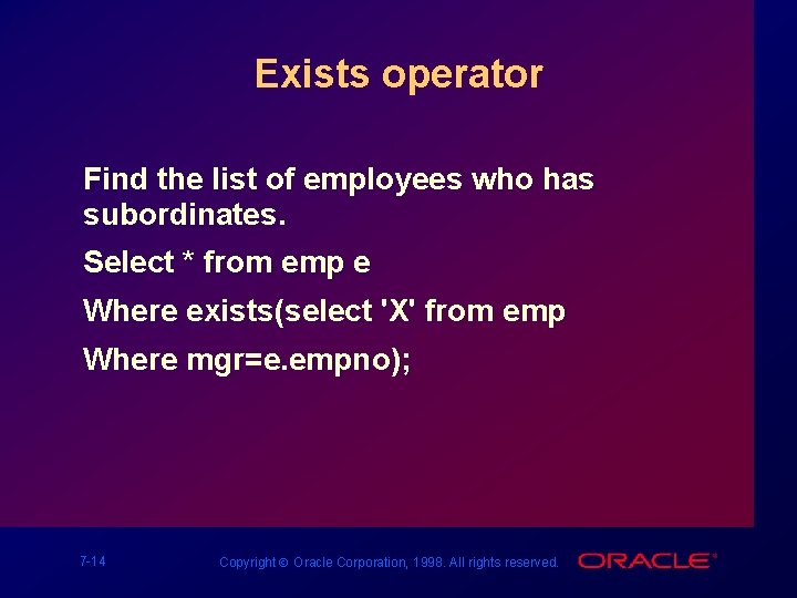 Exists operator Find the list of employees who has subordinates. Select * from emp