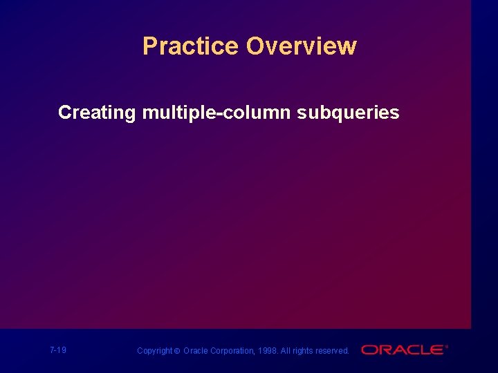 Practice Overview Creating multiple-column subqueries 7 -19 Copyright Ó Oracle Corporation, 1998. All rights
