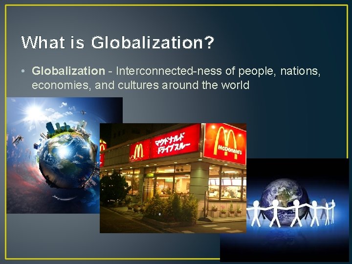What is Globalization? • Globalization - Interconnected-ness of people, nations, economies, and cultures around