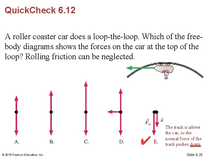 Quick. Check 6. 12 A roller coaster car does a loop-the-loop. Which of the