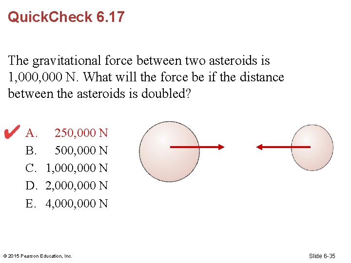 Quick. Check 6. 17 The gravitational force between two asteroids is 1, 000 N.