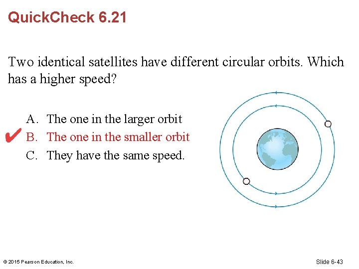 Quick. Check 6. 21 Two identical satellites have different circular orbits. Which has a