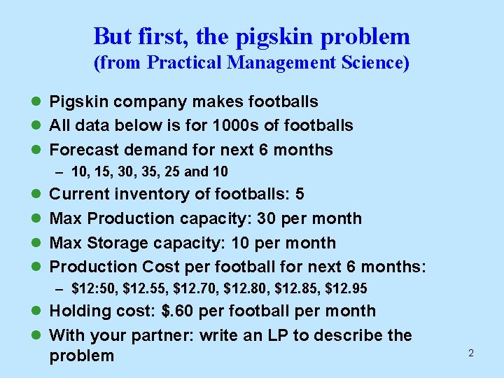 But first, the pigskin problem (from Practical Management Science) l Pigskin company makes footballs