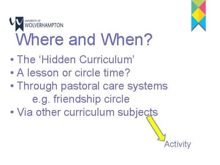 Where and When? • The ‘Hidden Curriculum’ • A lesson or circle time? •