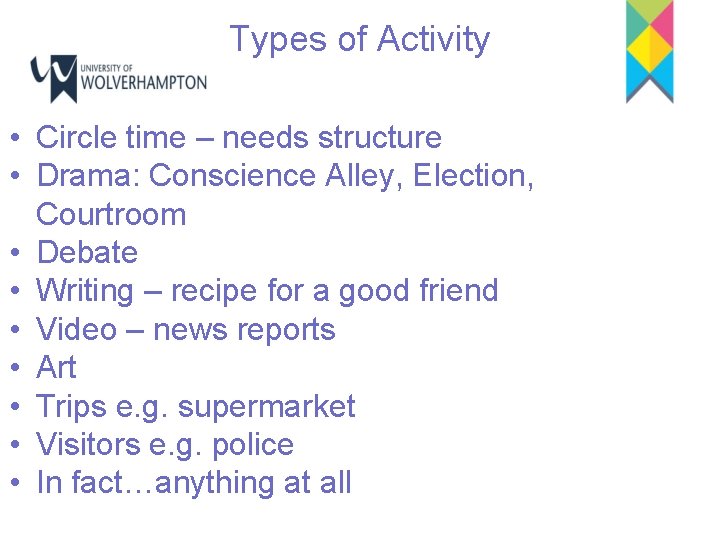 Types of Activity • Circle time – needs structure • Drama: Conscience Alley, Election,