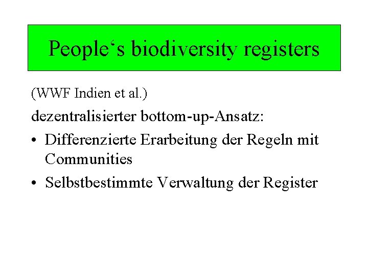 People‘s biodiversity registers (WWF Indien et al. ) dezentralisierter bottom-up-Ansatz: • Differenzierte Erarbeitung der