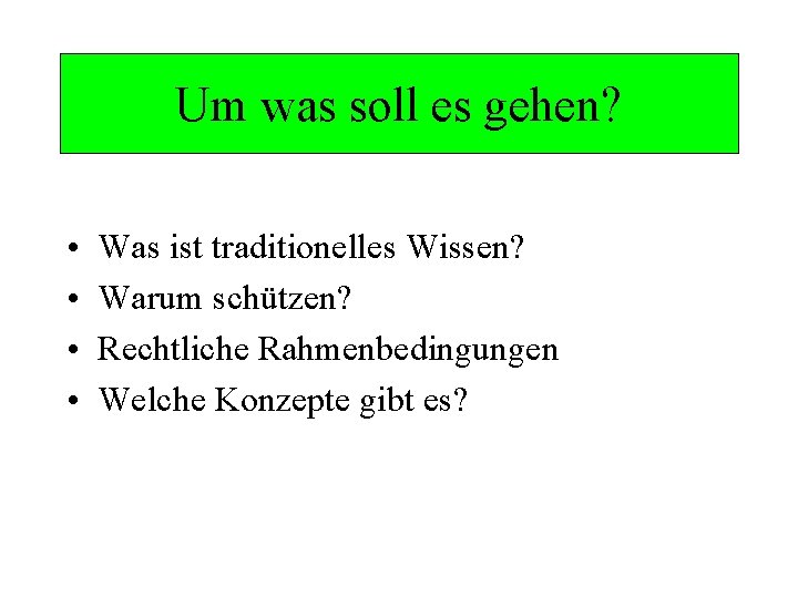 Um was soll es gehen? • • Was ist traditionelles Wissen? Warum schützen? Rechtliche