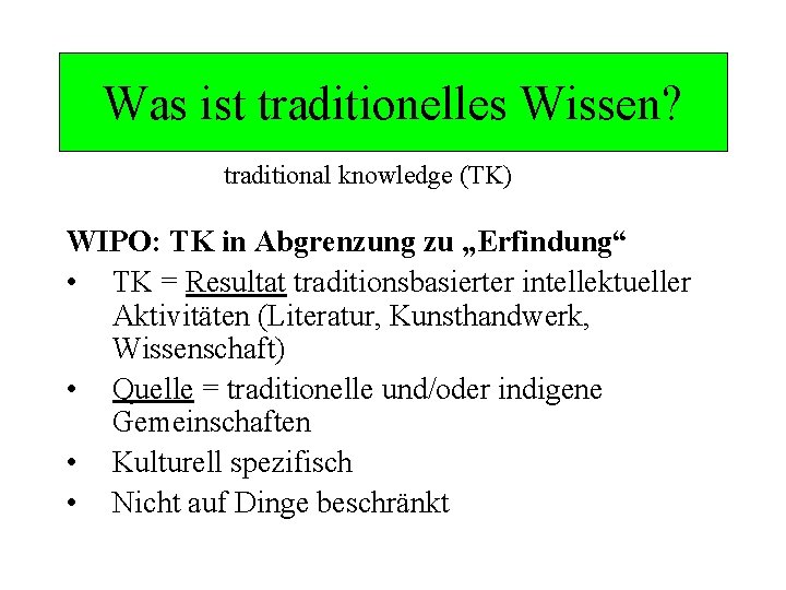Was ist traditionelles Wissen? traditional knowledge (TK) WIPO: TK in Abgrenzung zu „Erfindung“ •