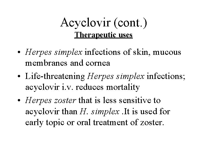 Acyclovir (cont. ) Therapeutic uses • Herpes simplex infections of skin, mucous membranes and