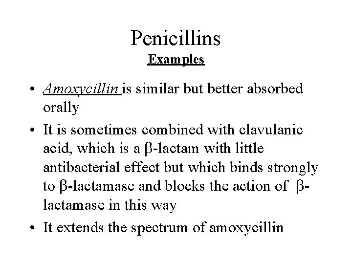 Penicillins Examples • Amoxycillin is similar but better absorbed orally • It is sometimes