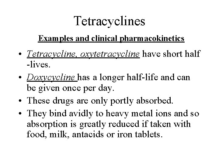 Tetracyclines Examples and clinical pharmacokinetics • Tetracycline, oxytetracycline have short half -lives. • Doxycycline