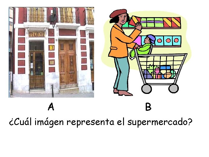 A B ¿Cuál imágen representa el supermercado? 