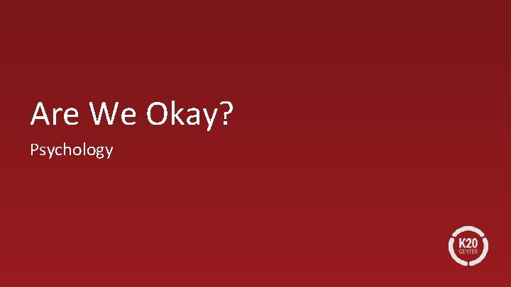 Are We Okay? Psychology 