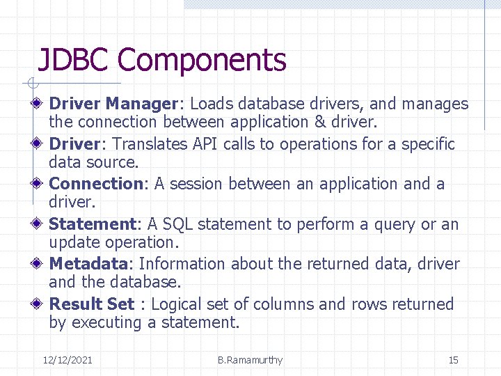 JDBC Components Driver Manager: Loads database drivers, and manages the connection between application &