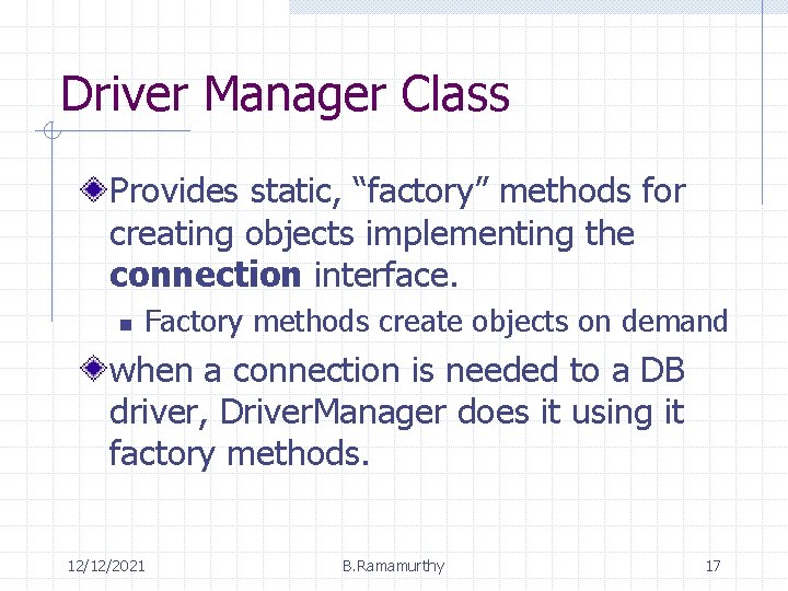 Driver Manager Class Provides static, “factory” methods for creating objects implementing the connection interface.