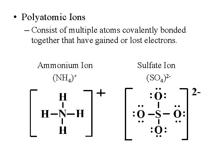  • Polyatomic Ions – Consist of multiple atoms covalently bonded together that have